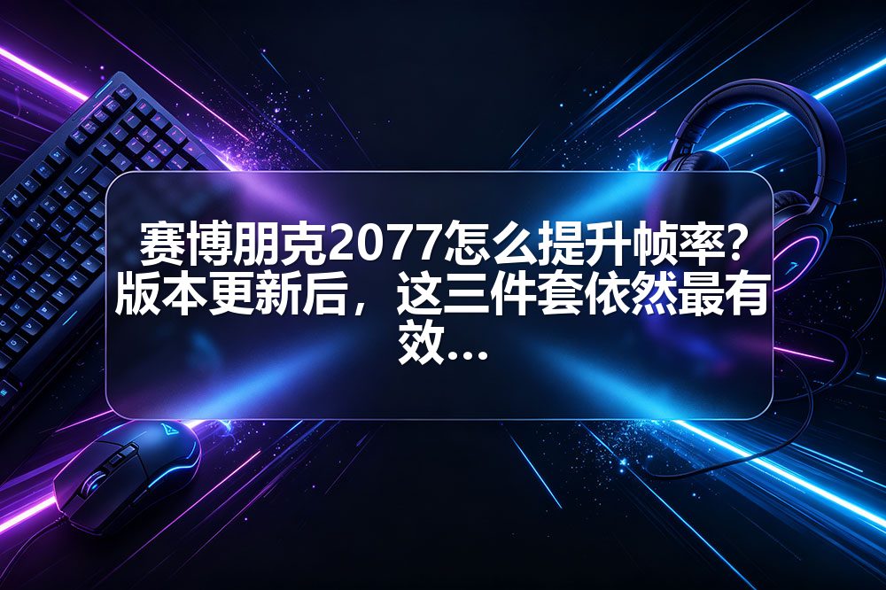 赛博朋克2077怎么提升帧率？版本更新后，这三件套依然最有效