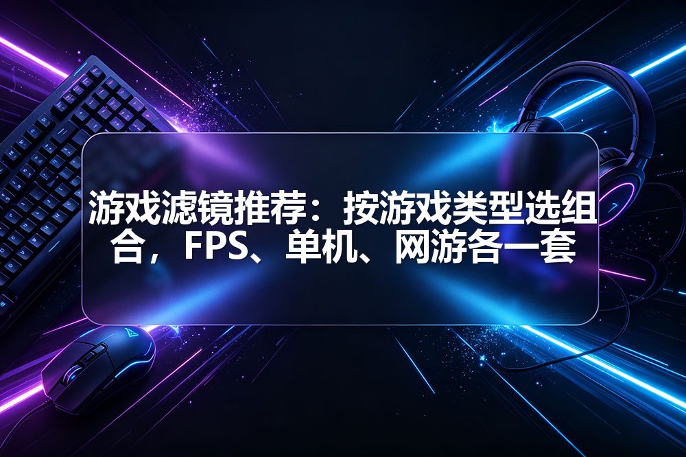 游戏滤镜推荐：按游戏类型选组合，FPS、单机、网游各一套