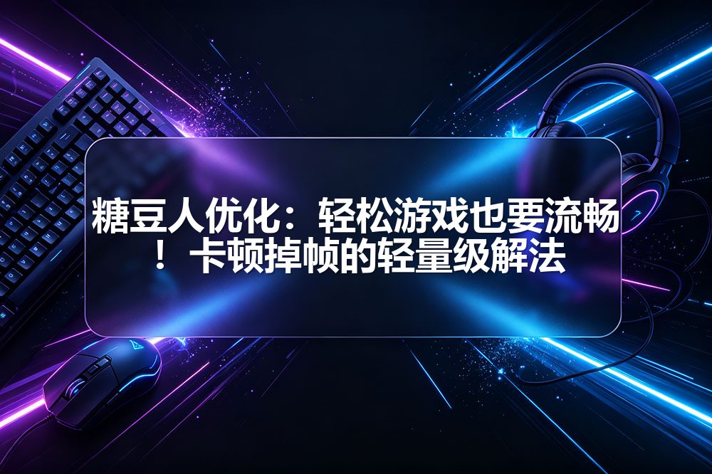糖豆人优化:轻松游戏也要流畅!卡顿掉帧的轻量级解法