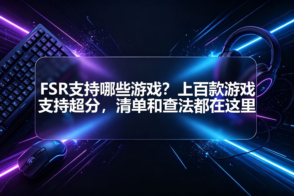 FSR支持哪些游戏？上百款游戏支持超分，清单和查法都在这里