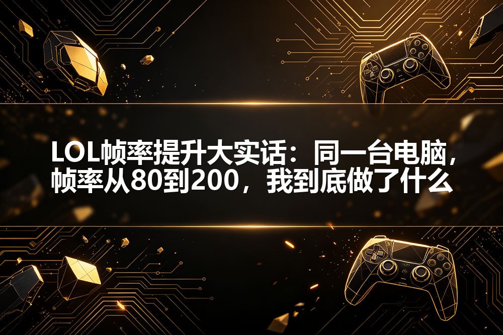LOL帧率提升大实话：同一台电脑，帧率从80到200，我到底做了什么