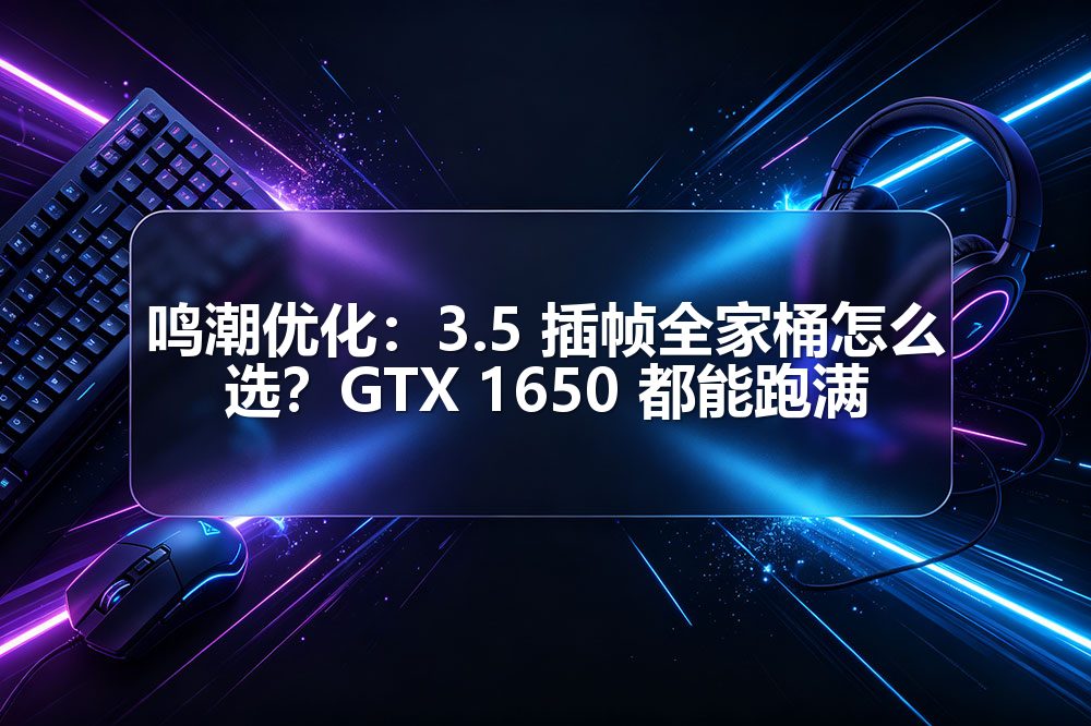 鸣潮优化：3.5 插帧全家桶怎么选？GTX 1650 都能跑满配图