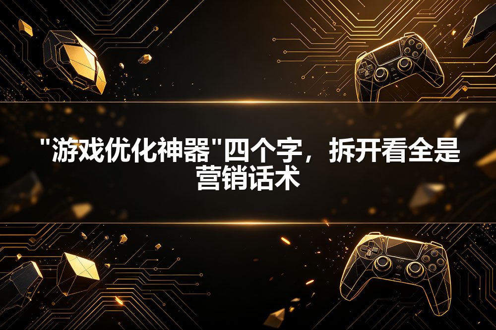 "游戏优化神器"四个字，拆开看全是营销话术