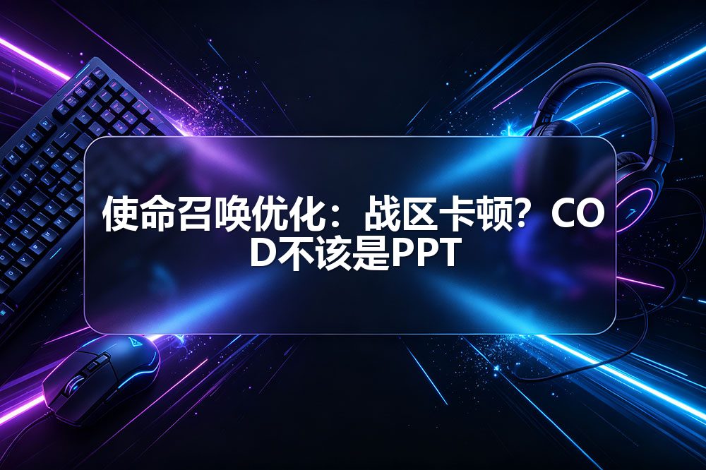 使命召唤优化:战区卡顿?COD不该是PPT