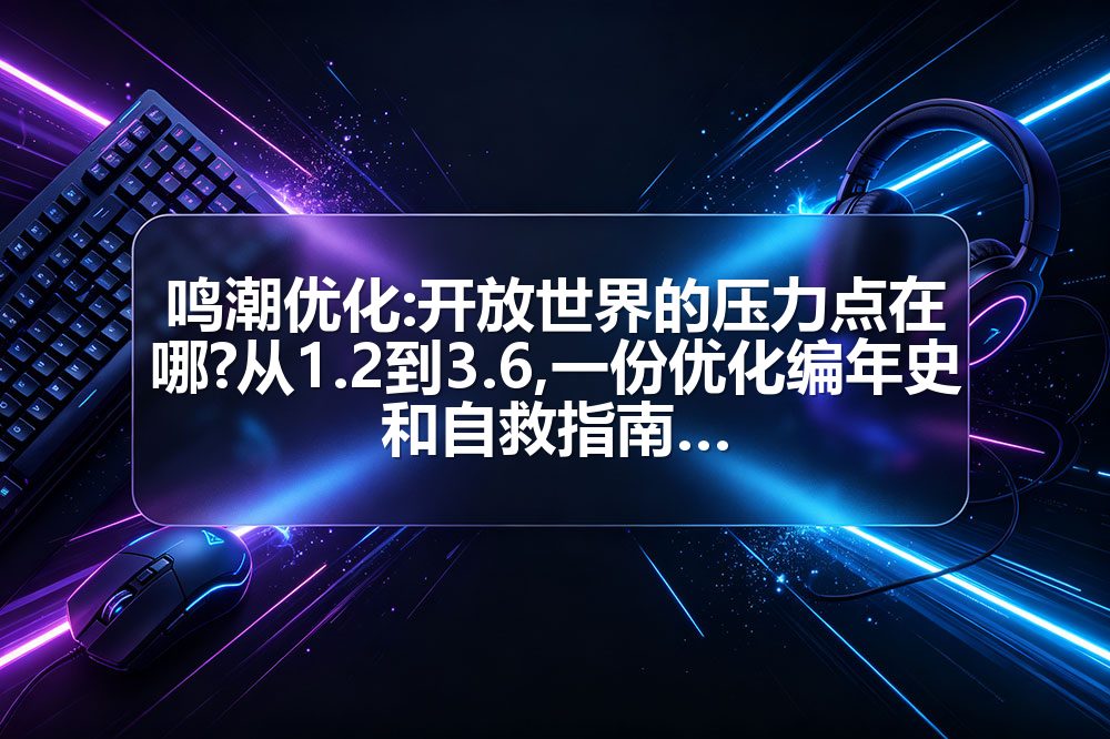 鸣潮优化:开放世界的压力点在哪?从1.2到3.6,一份优化编年史和自救指南