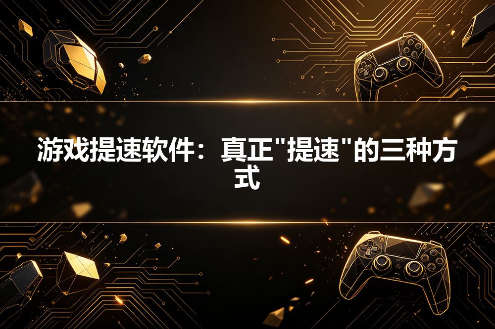 游戏提速软件：真正"提速"的三种方式