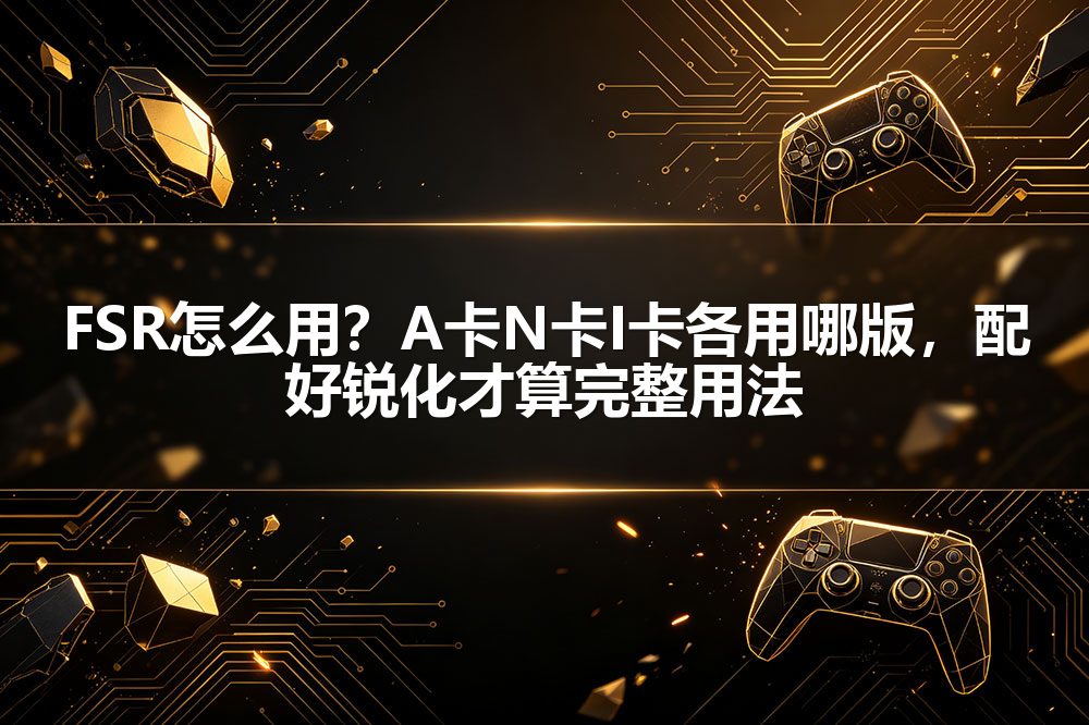 FSR怎么用？A卡N卡I卡各用哪版，配好锐化才算完整用法