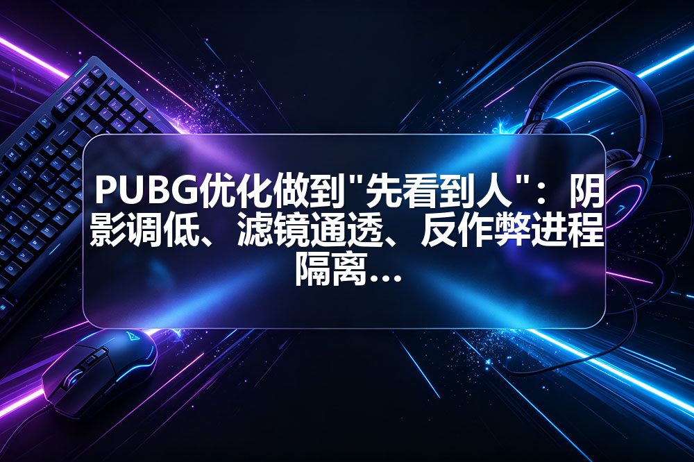 PUBG优化做到"先看到人":阴影调低、滤镜通透、反作弊进程隔离