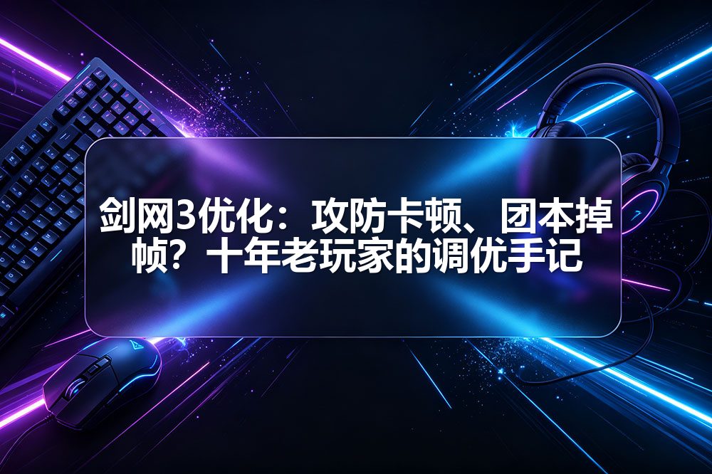 剑网3优化：攻防卡顿、团本掉帧？十年老玩家的调优手记