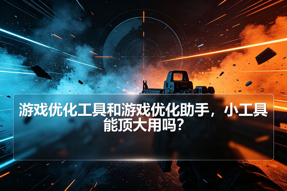 游戏优化工具和游戏优化助手，小工具能顶大用吗？