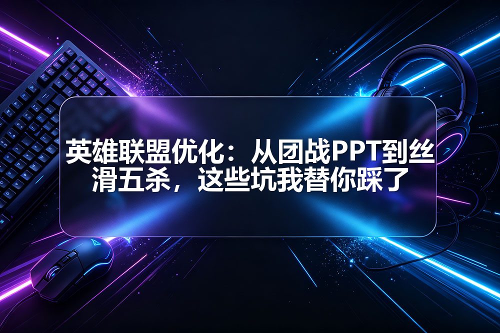 英雄联盟优化：从团战PPT到丝滑五杀，这些坑我替你踩了