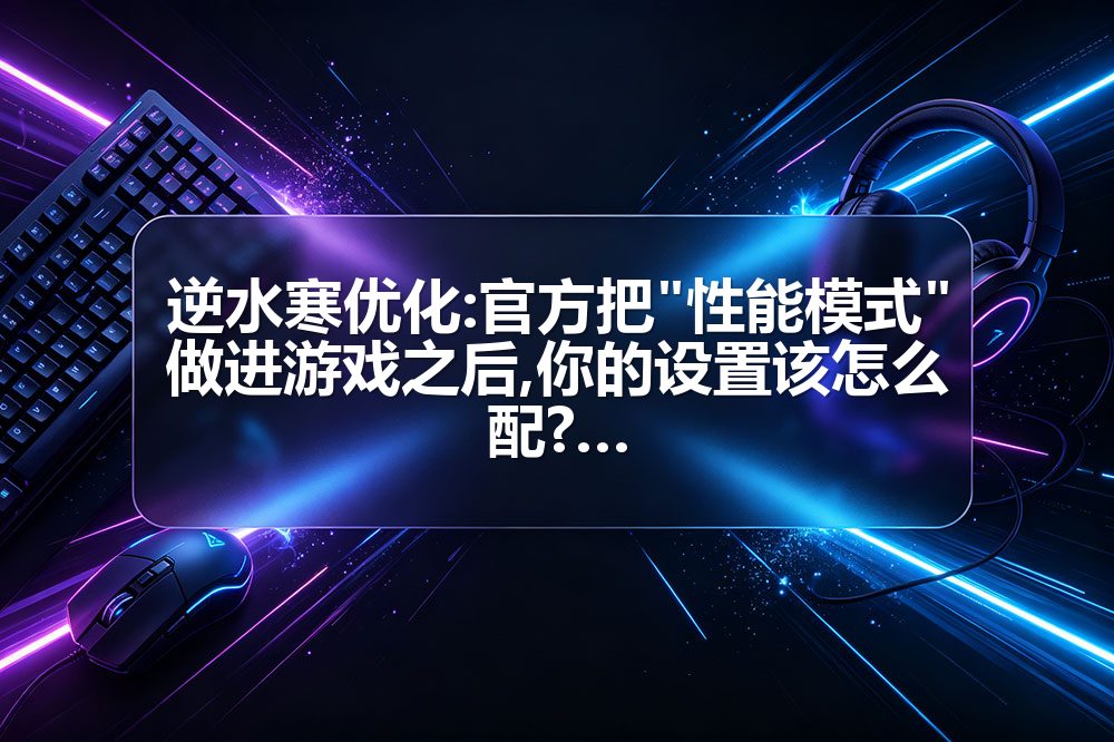 逆水寒优化:官方把"性能模式"做进游戏之后,你的设置该怎么配?